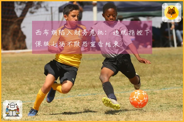 西布朗陷入财务危机：违规指控下保级七场不败恐宣告结束