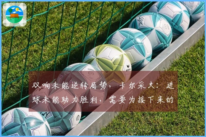 双响未能逆转局势，卡尔采夫：进球未能助力胜利，需要为接下来的比赛做好准备