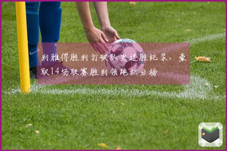 利雅得胜利打破队史连胜纪录，豪取14场联赛胜利领跑积分榜