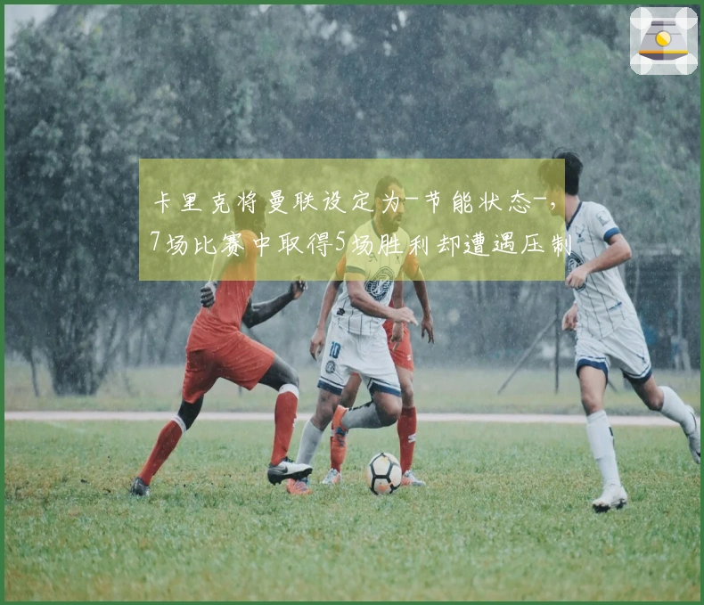 卡里克将曼联设定为-节能状态-，7场比赛中取得5场胜利却遭遇压制