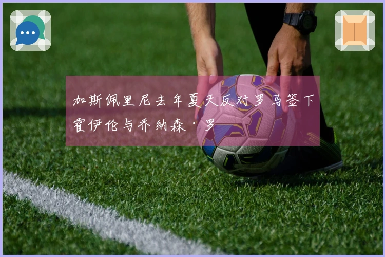 加斯佩里尼去年夏天反对罗马签下霍伊伦与乔纳森·罗