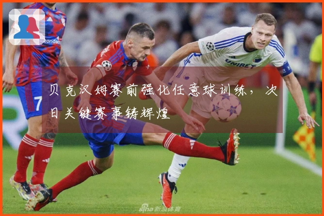 贝克汉姆赛前强化任意球训练，次日关键赛事铸辉煌