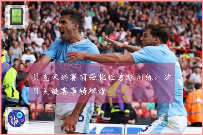 贝克汉姆赛前强化任意球训练，次日关键赛事铸辉煌