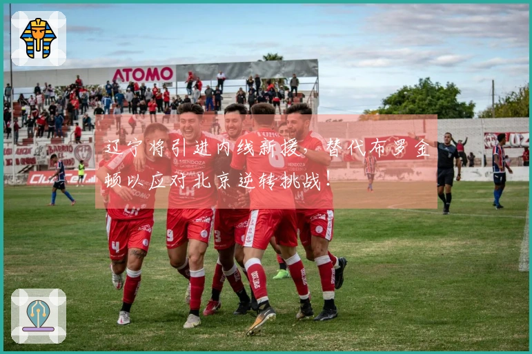 辽宁将引进内线新援，替代布罗金顿以应对北京逆转挑战！