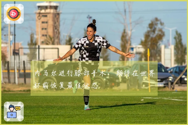 内马尔进行膝部手术，期待在世界杯前恢复最佳状态