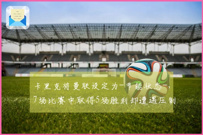 卡里克将曼联设定为-节能状态-,7场比赛中取得5场胜利却遭遇压制