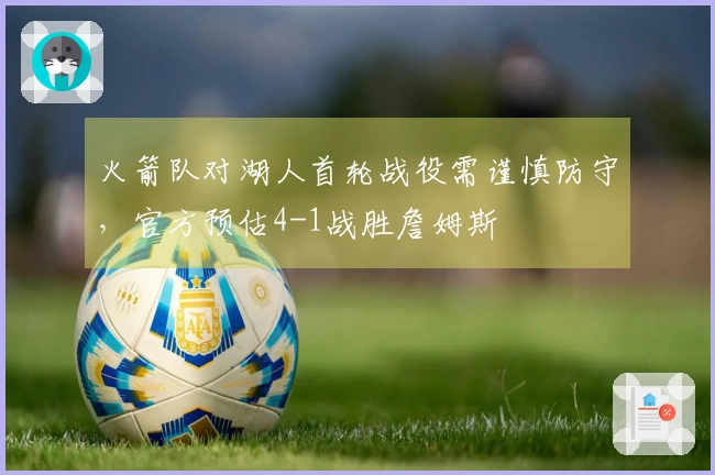 火箭队对湖人首轮战役需谨慎防守，官方预估4-1战胜詹姆斯