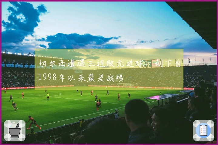 切尔西遭遇三连败无进球，创下自1998年以来最差战绩