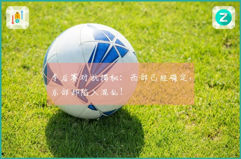季后赛对抗揭秘：西部已经确定，东部却陷入混乱！