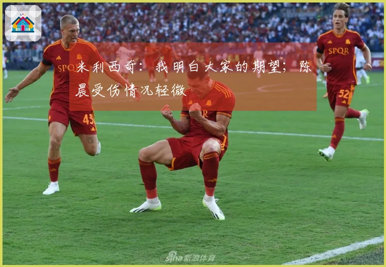 米利西奇：我明白大家的期望；陈晨受伤情况轻微