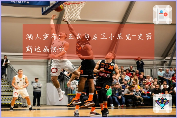 湖人宣布：正式与后卫小尼克-史密斯达成协议