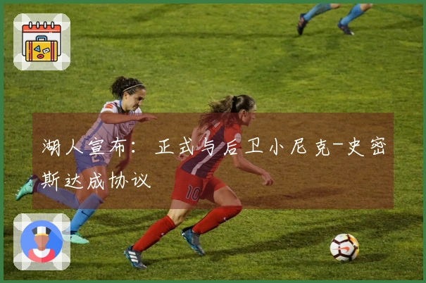 湖人宣布：正式与后卫小尼克-史密斯达成协议