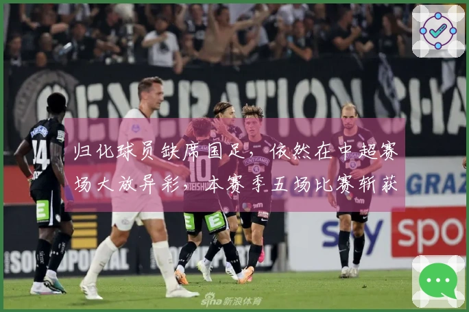 归化球员缺席国足，依然在中超赛场大放异彩，本赛季五场比赛斩获五球