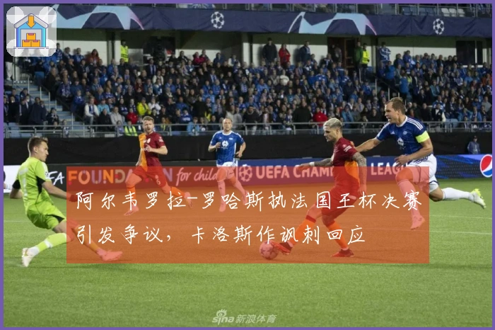 阿尔韦罗拉-罗哈斯执法国王杯决赛引发争议，卡洛斯作讽刺回应